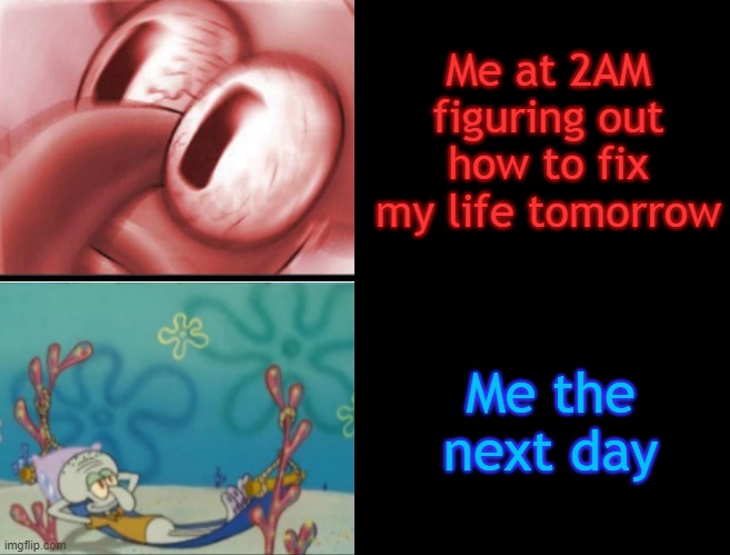 Me at 2AM figuring out how to fix my life tomorrow; Me the next day | made w/ Imgflip meme maker