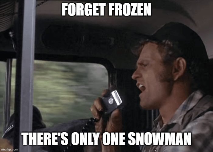 Smokey and the Bandit, Snowman | FORGET FROZEN; THERE'S ONLY ONE SNOWMAN | image tagged in smokey and the bandit,snowman | made w/ Imgflip meme maker
