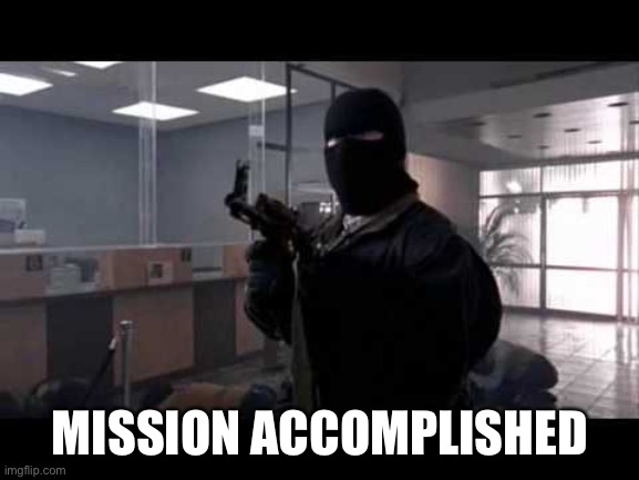 bank robber | MISSION ACCOMPLISHED | image tagged in bank robber | made w/ Imgflip meme maker