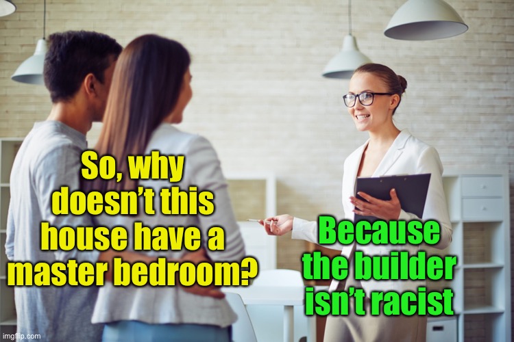 Realtors now use the term “Primary” instead of “Master” because they want to show how un-racist they are |  So, why doesn’t this house have a master bedroom? Because the builder isn’t racist | image tagged in racist,master | made w/ Imgflip meme maker