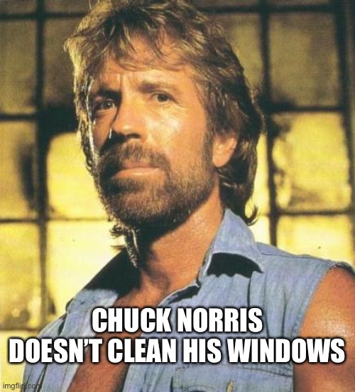 Chuck Norris | CHUCK NORRIS DOESN’T CLEAN HIS WINDOWS | image tagged in chuck norris | made w/ Imgflip meme maker