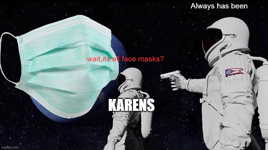 Always has been; wait,its all face masks? KARENS | image tagged in always has been | made w/ Imgflip meme maker