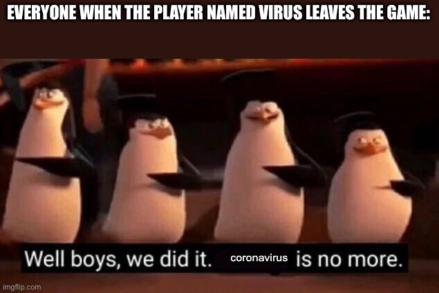 We did it boys | EVERYONE WHEN THE PLAYER NAMED VIRUS LEAVES THE GAME:; coronavirus | image tagged in we did it boys | made w/ Imgflip meme maker