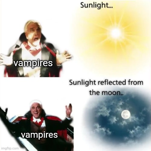 SUNLIGHT... SUNLIGHT REFLECTED FROM THE MOON.. vampires; vampires | image tagged in vampires,logic | made w/ Imgflip meme maker