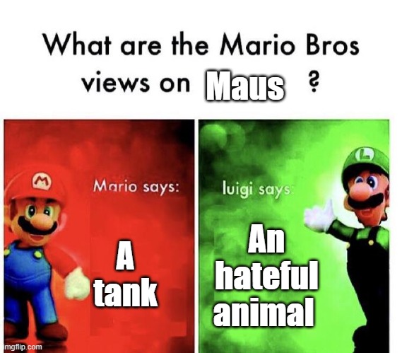 maus |  Maus; A tank; An hateful animal | image tagged in mario bros views,maus,luigi,mario,mouse | made w/ Imgflip meme maker