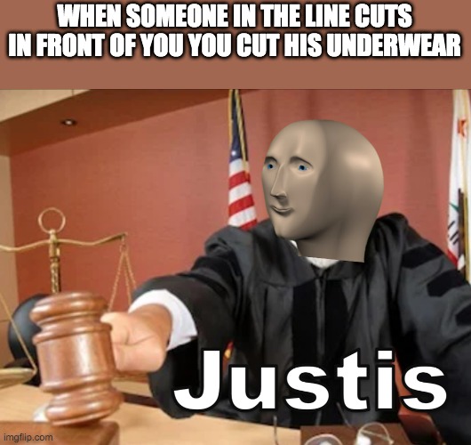 This is illegal , dont do it in real life Lol | WHEN SOMEONE IN THE LINE CUTS IN FRONT OF YOU YOU CUT HIS UNDERWEAR | image tagged in meme man justis | made w/ Imgflip meme maker