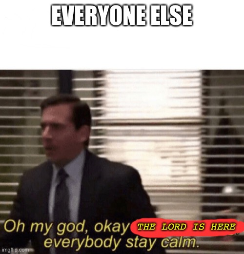 Oh god it’s happening | EVERYONE ELSE THE LORD IS HERE | image tagged in oh god it s happening | made w/ Imgflip meme maker