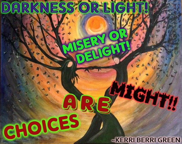 Happy Trees II | DARKNESS OR LIGHT! MISERY OR
                                           DELIGHT! ARE; MIGHT!! CHOICES; ~KERRI BERRI GREEN | image tagged in happy trees ii | made w/ Imgflip meme maker