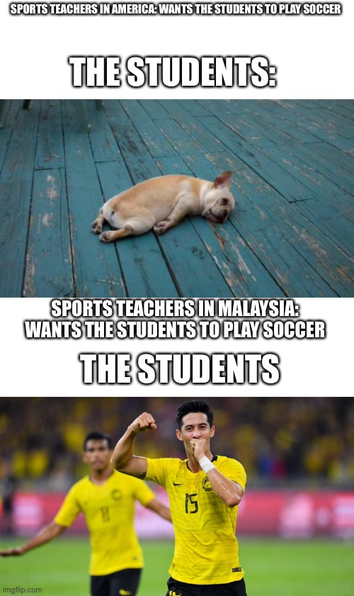 SPORTS TEACHERS IN AMERICA: WANTS THE STUDENTS TO PLAY SOCCER; THE STUDENTS:; SPORTS TEACHERS IN MALAYSIA: WANTS THE STUDENTS TO PLAY SOCCER; THE STUDENTS | made w/ Imgflip meme maker