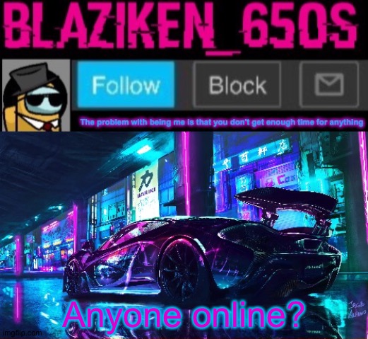 Blaziken_650s announcement template V6 | Anyone online? | image tagged in blaziken_650s announcement template v6 | made w/ Imgflip meme maker