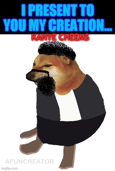 Ngl he looks cringe lol | I PRESENT TO YOU MY CREATION... KANYE CHEEMS | image tagged in kanye west,cheems | made w/ Imgflip meme maker