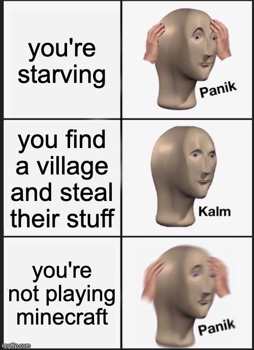 Panik Kalm Panik | you're starving; you find a village and steal their stuff; you're not playing minecraft | image tagged in memes,panik kalm panik | made w/ Imgflip meme maker