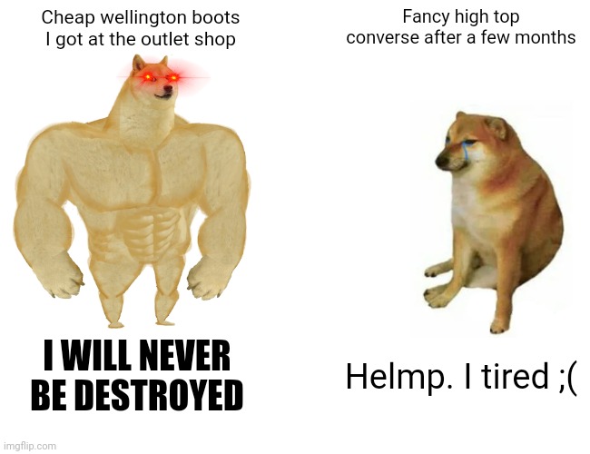 Well damn. | Cheap wellington boots I got at the outlet shop; Fancy high top converse after a few months; I WILL NEVER BE DESTROYED; Helmp. I tired ;( | image tagged in memes,buff doge vs cheems,boots | made w/ Imgflip meme maker