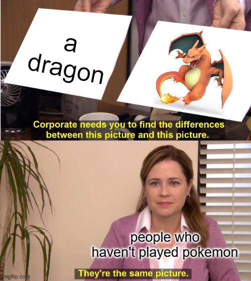 They're The Same Picture Meme | a dragon; people who haven't played pokemon | image tagged in memes,they're the same picture | made w/ Imgflip meme maker