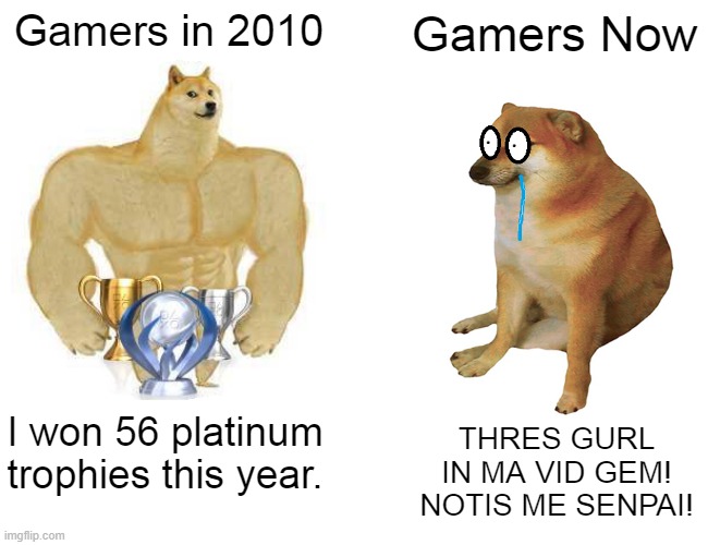 Gamers in 2010; Gamers Now; I won 56 platinum trophies this year. THRES GURL IN MA VID GEM! NOTIS ME SENPAI! | made w/ Imgflip meme maker