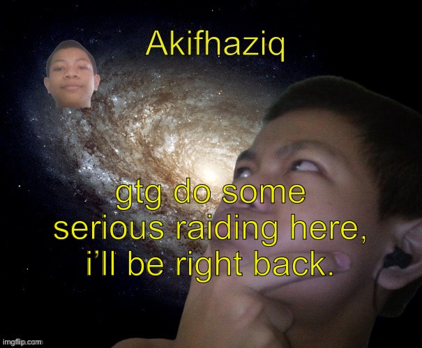 i’ll be back in 4 days. | gtg do some serious raiding here, i’ll be right back. | image tagged in akifhaziq template | made w/ Imgflip meme maker
