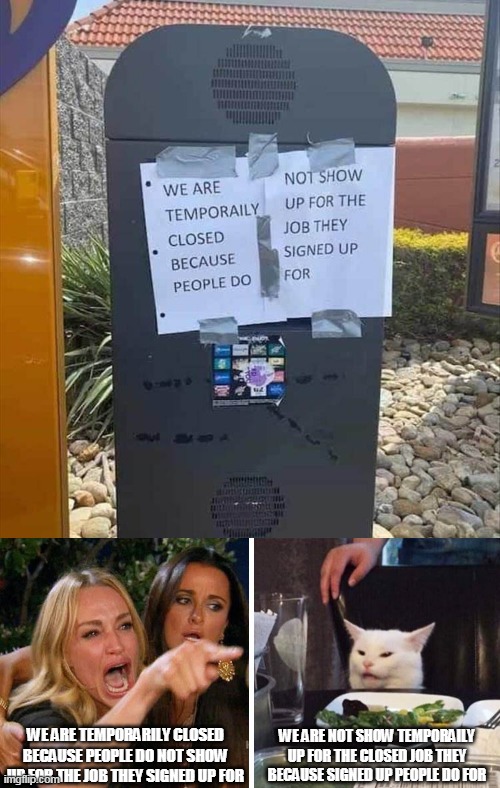 WE ARE TEMPORARILY CLOSED BECAUSE PEOPLE DO NOT SHOW UP FOR THE JOB THEY SIGNED UP FOR; WE ARE NOT SHOW TEMPORAILY UP FOR THE CLOSED JOB THEY BECAUSE SIGNED UP PEOPLE DO FOR | image tagged in smudge the cat,memes,signs | made w/ Imgflip meme maker