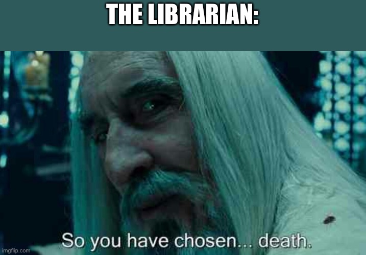 So you have chosen death | THE LIBRARIAN: | image tagged in so you have chosen death | made w/ Imgflip meme maker