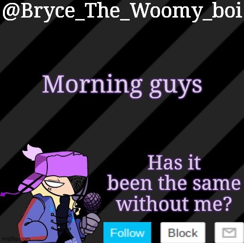 Bryce_The_Woomy_boi darkmode | Morning guys; Has it been the same without me? | image tagged in bryce_the_woomy_boi darkmode | made w/ Imgflip meme maker