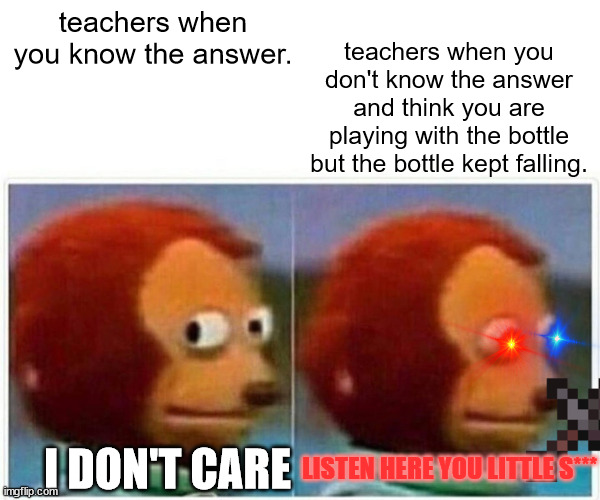 when teachers in american or the american international school do this | teachers when you don't know the answer and think you are playing with the bottle but the bottle kept falling. teachers when you know the answer. I DON'T CARE; LISTEN HERE YOU LITTLE S*** | image tagged in memes,monkey puppet | made w/ Imgflip meme maker