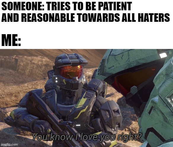 Challenge Completed | SOMEONE: TRIES TO BE PATIENT AND REASONABLE TOWARDS ALL HATERS; ME: | image tagged in you know that i love you right,rvb,red vs blue,lgbt,haters | made w/ Imgflip meme maker
