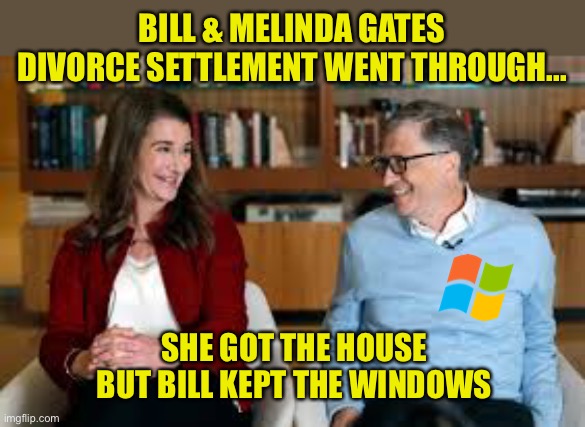 Their marriage kept crashing no matter how many times they tried to reboot it | BILL & MELINDA GATES DIVORCE SETTLEMENT WENT THROUGH... SHE GOT THE HOUSE BUT BILL KEPT THE WINDOWS | image tagged in bill gates,just divorced,windows | made w/ Imgflip meme maker