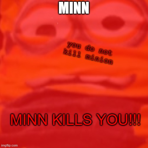 minn | MINN; you do not kill minion; MINN KILLS YOU!!! | image tagged in minions | made w/ Imgflip meme maker