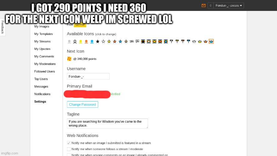 the grind is on
*340* | I GOT 290 POINTS I NEED 360 FOR THE NEXT ICON WELP IM SCREWED LOL | made w/ Imgflip meme maker