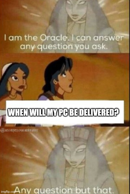 The oracle | WHEN WILL MY PC BE DELIVERED? | image tagged in the oracle | made w/ Imgflip meme maker