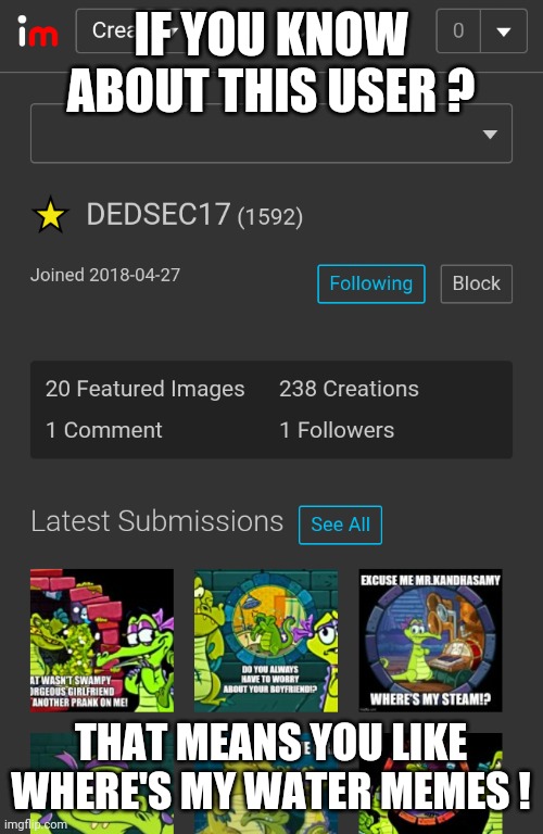 The user Is DEDSEC17 | IF YOU KNOW ABOUT THIS USER ? THAT MEANS YOU LIKE WHERE'S MY WATER MEMES ! | image tagged in where's my water,gaming,funny,fun,memes | made w/ Imgflip meme maker