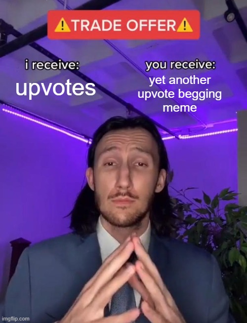 "uR uPvOtE BeGgInG!" | yet another
upvote begging
meme; upvotes | image tagged in trade offer | made w/ Imgflip meme maker