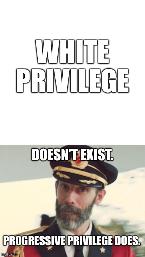 Progressive Privilege is the real problem | WHITE PRIVILEGE; DOESN’T EXIST. PROGRESSIVE PRIVILEGE DOES. | image tagged in memes,blank transparent square,captain obvious,white privilege,progressive,liberal hypocrisy | made w/ Imgflip meme maker