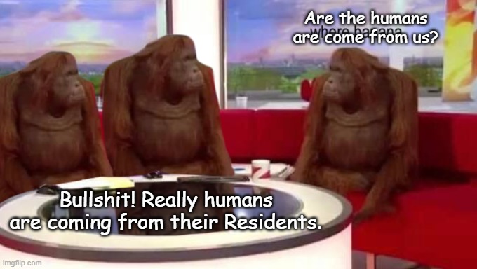 Monkey conference | Are the humans are come from us? Bullshit! Really humans are coming from their Residents. | image tagged in where banana | made w/ Imgflip meme maker