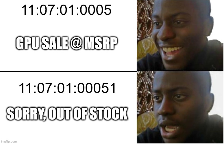 Disappointed Black Guy | 11:07:01:0005; GPU SALE @ MSRP; 11:07:01:00051; SORRY, OUT OF STOCK | image tagged in disappointed black guy,gpu,shortage,msrp,stock,wtf | made w/ Imgflip meme maker