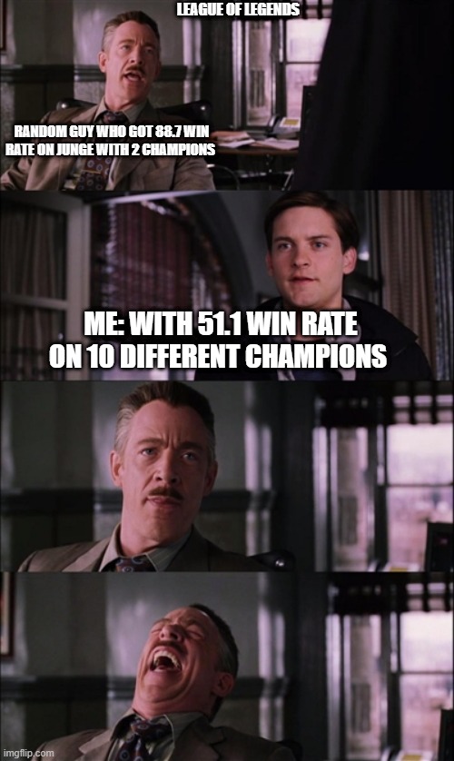 League of legends | LEAGUE OF LEGENDS; RANDOM GUY WHO GOT 88.7 WIN RATE ON JUNGE WITH 2 CHAMPIONS; ME: WITH 51.1 WIN RATE ON 10 DIFFERENT CHAMPIONS | image tagged in memes,league of legends | made w/ Imgflip meme maker