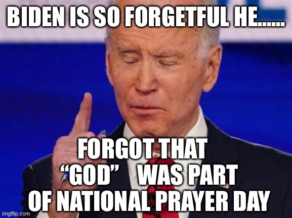 Memory worsens, Biden forgets God | FORGOT THAT    “GOD”    WAS PART OF NATIONAL PRAYER DAY | image tagged in biden jokes,biden,dementia,loser | made w/ Imgflip meme maker