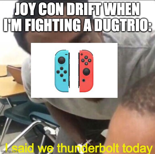 I said we sad today | JOY CON DRIFT WHEN I'M FIGHTING A DUGTRIO:; I said we thunderbolt today | image tagged in i said we sad today | made w/ Imgflip meme maker