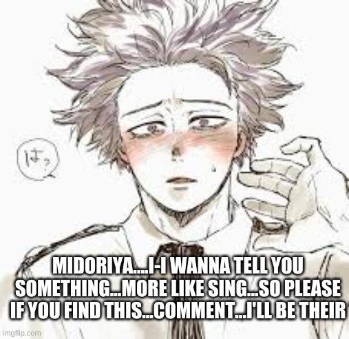 Please... | MIDORIYA....I-I WANNA TELL YOU SOMETHING...MORE LIKE SING...SO PLEASE IF YOU FIND THIS...COMMENT...I'LL BE THEIR | image tagged in anime,deku,my hero academia | made w/ Imgflip meme maker