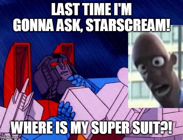 where suit | LAST TIME I'M GONNA ASK, STARSCREAM! WHERE IS MY SUPER SUIT?! | image tagged in transformers megatron and starscream | made w/ Imgflip meme maker
