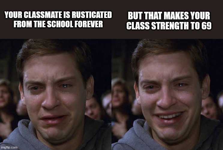 Toby Maguire Crying and Laughing | YOUR CLASSMATE IS RUSTICATED FROM THE SCHOOL FOREVER; BUT THAT MAKES YOUR CLASS STRENGTH TO 69 | image tagged in toby maguire crying and laughing,memes | made w/ Imgflip meme maker
