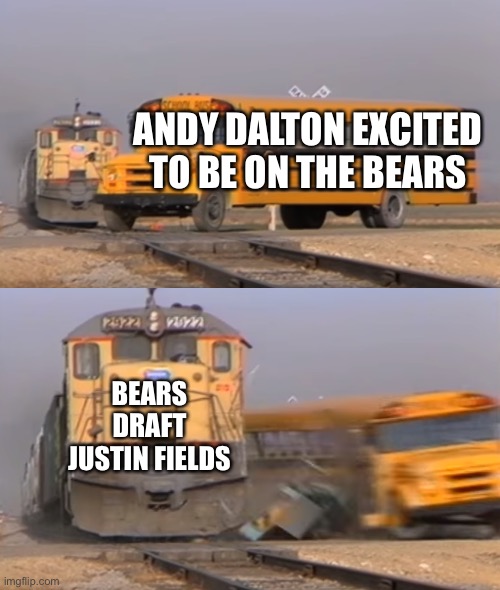 A train hitting a school bus | ANDY DALTON EXCITED TO BE ON THE BEARS; BEARS DRAFT JUSTIN FIELDS | image tagged in a train hitting a school bus,memes,sports,funny,bears | made w/ Imgflip meme maker