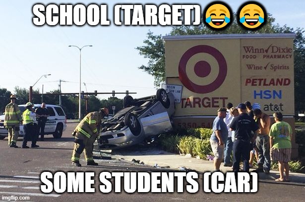 school vs students | SCHOOL (TARGET)😂😂; SOME STUDENTS (CAR) | image tagged in target car crash | made w/ Imgflip meme maker