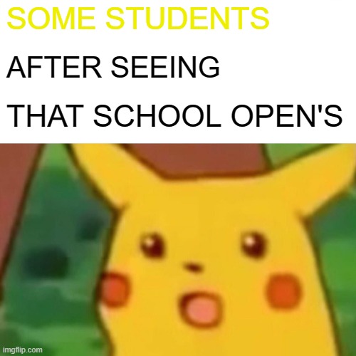 After seeing  school opens | SOME STUDENTS; AFTER SEEING; THAT SCHOOL OPEN'S | image tagged in memes,surprised pikachu | made w/ Imgflip meme maker