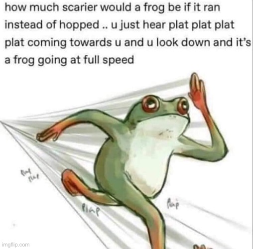 terrifying | image tagged in frog running,repost,frog,scary,running,wut | made w/ Imgflip meme maker