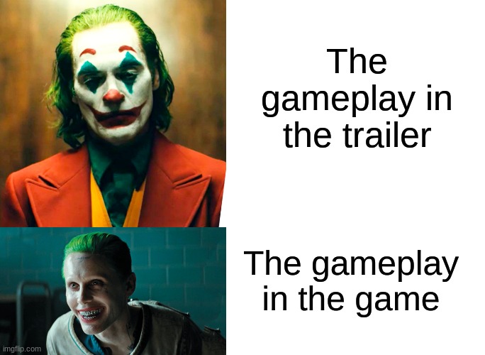 The gameplay in the trailer; The gameplay in the game | image tagged in blank white template | made w/ Imgflip meme maker
