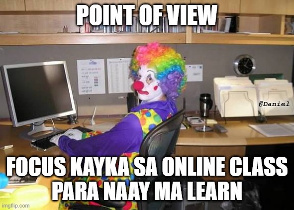 clown computer | POINT OF VIEW; @Daniel; FOCUS KAYKA SA ONLINE CLASS
PARA NAAY MA LEARN | image tagged in clown computer | made w/ Imgflip meme maker