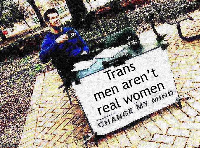 Roll safe & think about it | Trans men aren’t real women | image tagged in change my mind crowder deep-fried 1 | made w/ Imgflip meme maker