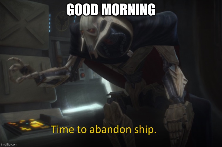 Time to abandon ship | GOOD MORNING | image tagged in time to abandon ship | made w/ Imgflip meme maker