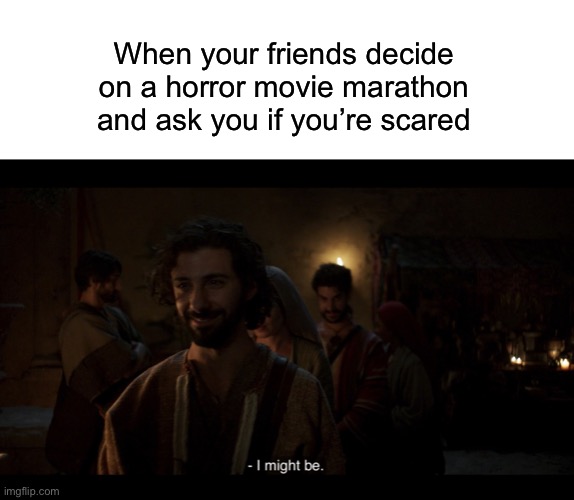 When your friends decide on a horror movie marathon and ask you if you’re scared | image tagged in blank white template,the chosen,horror,horror movie,ghosts | made w/ Imgflip meme maker