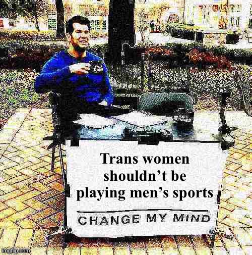 Roll safe & think about it | Trans women shouldn’t be playing men’s sports | image tagged in change my mind crowder deep-fried 1 | made w/ Imgflip meme maker